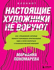 Настоящие художники не воруют. 100+ упражнений, которые помогут порождать оригинальные идеи с нуля и бороться с психологической инерцией