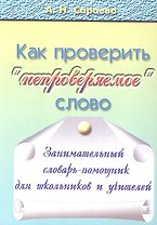 Как проверять "непроверяемое" слово. Занимательный словарь-помощник для школьников и учителей. 720 словарных слов из учебников русского языка с 1-го по 9-й класс: происхождение, толкование, способы проверки "непроверяемых" гласных и согласных. Издание 2-