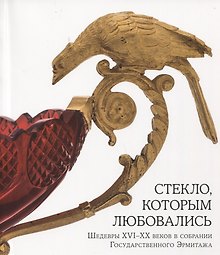 Стекло, которым любовались. Шедевры XVI-XX веков в собрании Государственного Эрмитажа