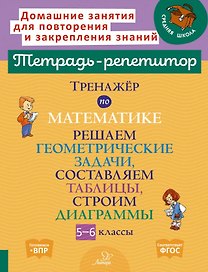 Математика. Решаем геометрические задачи, составляем таблицы, строим диаграммы. 5-6 классы. Тренажёр