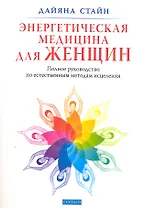 Энергетическая медицина для женщин: Полное руководство по естественным методам исцеления