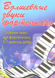Волшебные звуки фортепиано: сборник пьес для фортепиано: 5-7 класс  ДМШ: учебно-методическое пособие