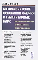 Метафизические основания физики и гуманитарных наук. Фундаментальная физика. Проблемы сознания. Литература и история