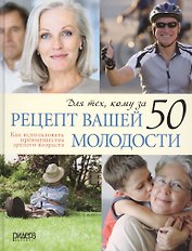 Рецепт вашей молодости. Как использовать преимущества зрелого возраста. Для тех, кому за 50