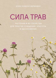Сила трав. Растения и их свойства для практик очищения, красоты и вдохновения