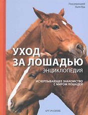 Уход за лошадью. Энциклопедия. Исчерпывающее знакомство с миром лошадей / (пружина). Вуд Э. (Арт-Книга сервис)
