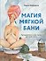 Магия мягкой бани. Путеводитель в мир тепла для всей семьи - 0