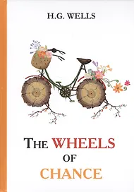The Wheels of Chance = Колеса Фортуны: роман на англ.яз. Wells H.G.