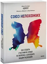 Союз непохожих. Как создать счастливую семью не вопреки, а благодаря вашим различиям