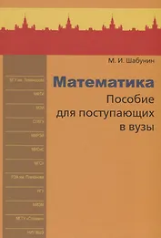 Математика. Пособие для поступающих в вузы