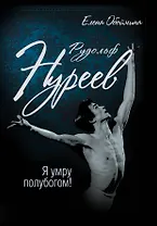 Рудольф Нуреев. Я умру полубогом!
