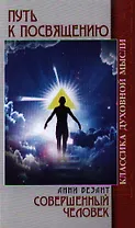 Путь к посвящению. Пять лекций, прочитанных А.Безант в Лондоне в марте 1912 г. Совершенный человек. 2-е издание