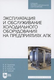 Эксплуатация и обслуживание холодильного оборудования на предприятиях АПК. Учебное пособие для СПО