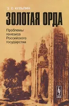 Золотая Орда: Проблемы генезиса Российского государства.