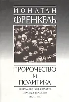 Пророчество и политика. Социализм, национализм и русское еврейство. 1862-1917