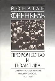Пророчество и политика. Социализм, национализм и русское еврейство. 1862-1917