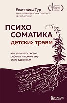 Психосоматика детских травм: как услышать своего ребенка и помочь ему стать здоровым