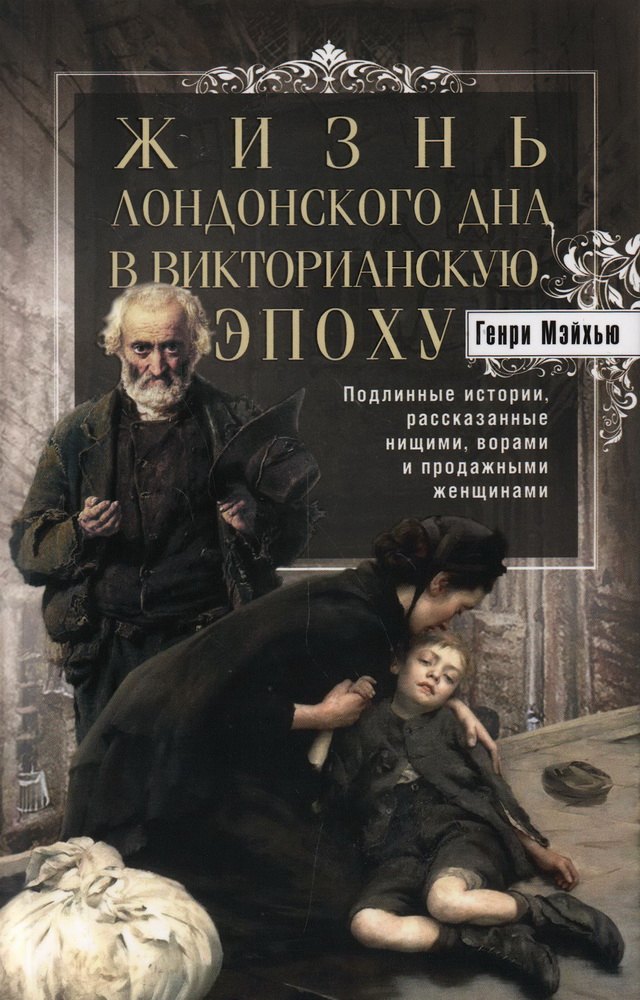 

Жизнь лондонского дна в Викторианскую эпоху. Подлинные истории, рассказанные нищими, ворами и продаж