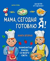 Мама, сегодня готовлю я! Книга вторая. Знаменитые блюда со всего света