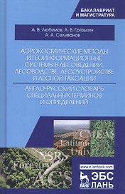 Аэрокосмические методы и геоинформационные системы в лесоведении, лесоводстве, лесоустройстве и лесной таксации. Англо-русский словарь специальных терминов и определений. Учебное пособие