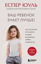 Ваш ребенок знает лучше! Как построить отношения в семье на доверии, любви и уважении