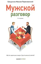 Мужской разговор. Место мужчины в мире. Христианский взгляд.- 2-е изд.