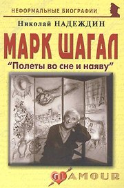 Марк Шагал: "Полеты во сне и наяву": (биогр. рассказы) / (мягк) (Неформальные биографии). Надеждин Н. (Майор)