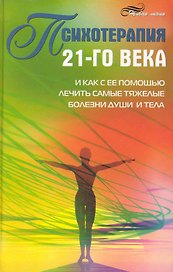 Психотерапия 21-го века и как с ее помощью лечить самые тяжелые болезни души и тела