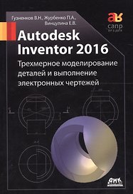 Autodesk Inventor 2016. Трехмерное моделирование деталей и выполнение электронных чертежей: учебное пособие