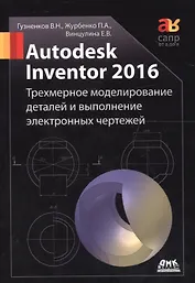 Autodesk Inventor 2016. Трехмерное моделирование деталей и выполнение электронных чертежей: учебное пособие