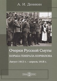 Очерки русской смуты. Борьба генерала Корнилова : август 1917 года – апрель 1918 года