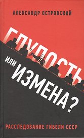 Глупость или измена? Расследование гибели СССР