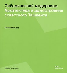 Сейсмический модернизм. Архитектура и домостроение советского Ташкента