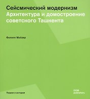 Сейсмический модернизм. Архитектура и домостроение советского Ташкента