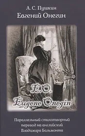 Eвгений Онегин. Роман в стихах. Параллельный стихотворный перевод на английский Владимира Бальмонта / Eugene Onegin. The Novel in Verse by A.S. Pushkin. Parallel verse interpretation by Vladimir Balmont (на русском и английском языках)