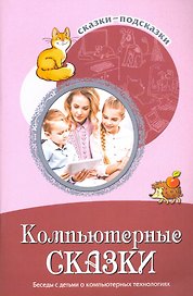 Сказки-подсказки. Компьютерные сказки. Беседы с детьми о компьютерных технологиях