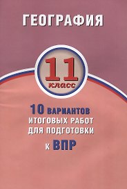 География. 11 класс. 10 вариантов итоговых работ для подготовки к ВПР
