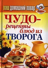 Ваш домашний повар. Чудо-рецепты блюд из творога
