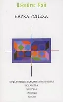 Наука успеха: Эффективные техники привлечения богатства,здоровья,счастья,любви