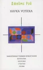 Наука успеха: Эффективные техники привлечения богатства,здоровья,счастья,любви
