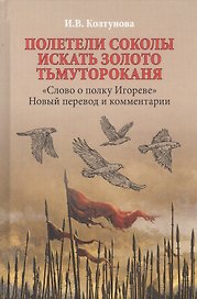 Полетели соколы искать золото Тьмутороканя. "Слово о полку Игореве". Новый перевод и комментарии