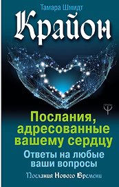 Крайон. Послания, адресованные вашему сердцу. Ответы на любые ваши вопросы