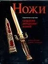 Современное искусство создания авторских ножей: 100 проектов, связанных с процессами изготовления авторских ножей
