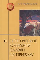 Поэтические воззрения славян на природу: Опыт сравнительного изучения славянских преданий и верований в связи с мифическими сказаниями... В 3 т. Т. II