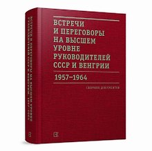 Встречи и переговоры на высшем уровне руководителей СССР и Венгрии. 1957–1964. Сборник документов