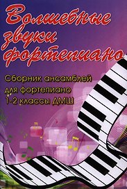 Волшебные звуки фортепиано : сборник ансамблей для фортепиано : 1-2 классы ДМШ : учебно-методическое пособие
