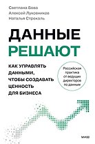 Данные решают. Как управлять данными, чтобы создавать ценность для бизнеса
