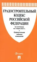Градостроительный кодекс РФ по сост. на 1.03.2021 с таблицей изменений.-М.:Проспект,2021.