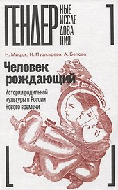 Человек рождающий: История родильной культуры в России Нового времени