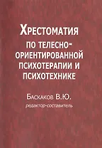Хрестоматия по телесно-ориентированной психотерапии и психотехнике (м) Баскаков